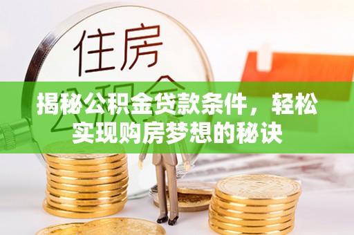 娄底揭秘公积金贷款条件，轻松实现购房梦想的秘诀