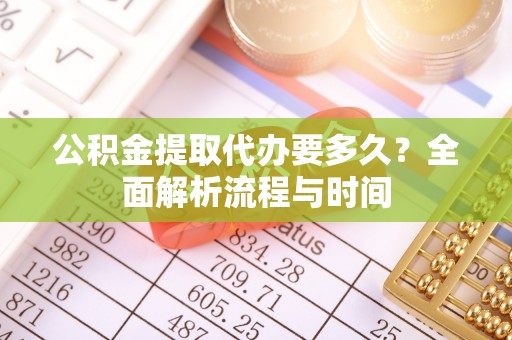 娄底公积金提取代办要多久？全面解析流程与时间