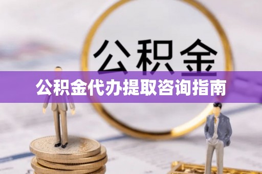 娄底公积金代办提取咨询指南