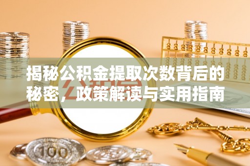 娄底揭秘公积金提取次数背后的秘密，政策解读与实用指南