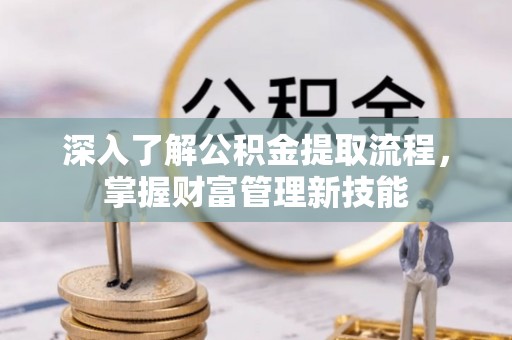 娄底深入了解公积金提取流程，掌握财富管理新技能