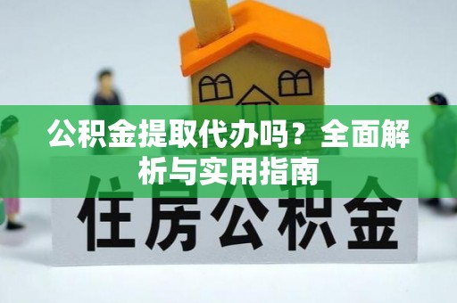 娄底公积金提取代办吗？全面解析与实用指南