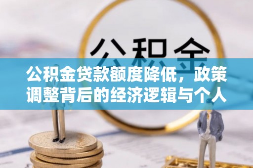 娄底公积金贷款额度降低，政策调整背后的经济逻辑与个人应对策略