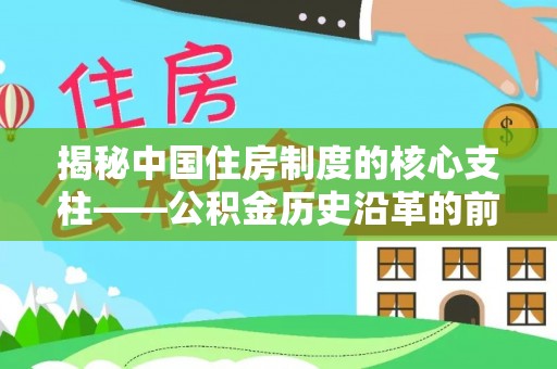 娄底揭秘中国住房制度的核心支柱——公积金历史沿革的前世今生