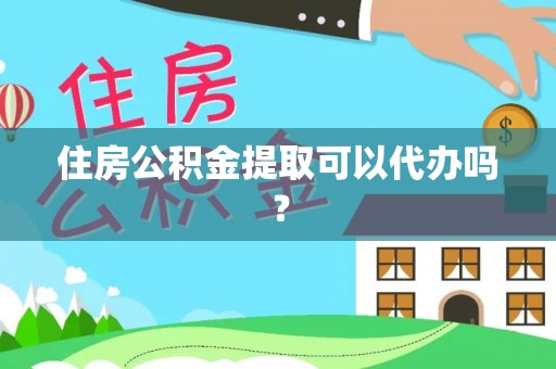 娄底住房公积金提取可以代办吗？