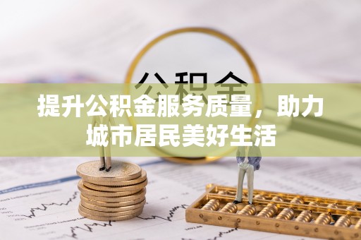 娄底提升公积金服务质量，助力城市居民美好生活