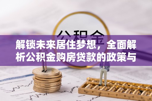 娄底解锁未来居住梦想，全面解析公积金购房贷款的政策与优势