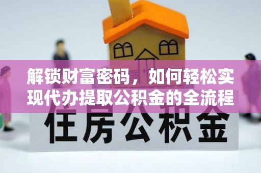 娄底解锁财富密码，如何轻松实现代办提取公积金的全流程攻略