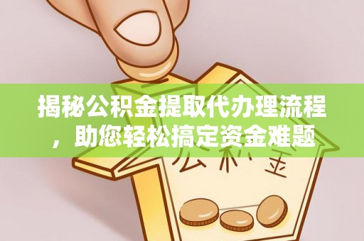 娄底揭秘公积金提取代办理流程，助您轻松搞定资金难题