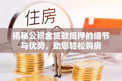 娄底揭秘公积金贷款抵押的细节与优势，助您轻松购房