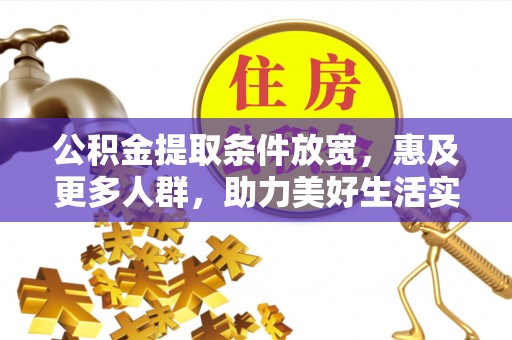 娄底公积金提取条件放宽，惠及更多人群，助力美好生活实现