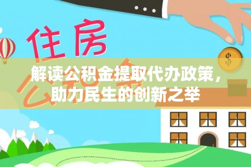 娄底解读公积金提取代办政策，助力民生的创新之举
