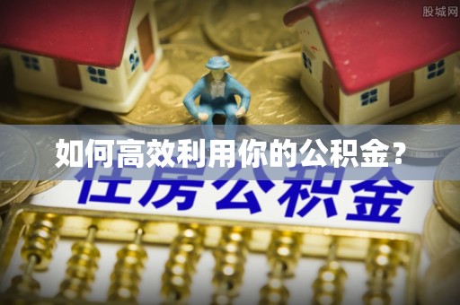 娄底如何高效利用你的公积金？