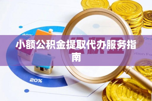 娄底小额公积金提取代办服务指南