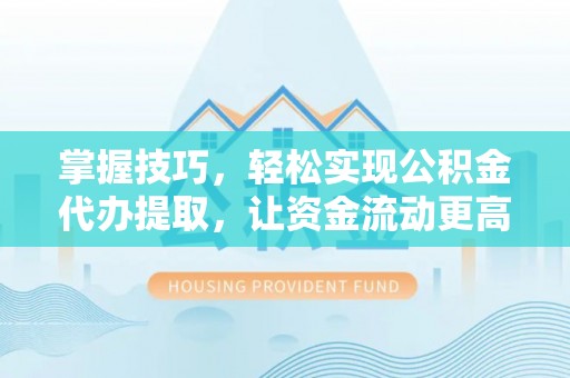 娄底掌握技巧，轻松实现公积金代办提取，让资金流动更高效