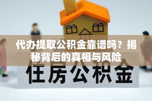 娄底代办提取公积金靠谱吗？揭秘背后的真相与风险