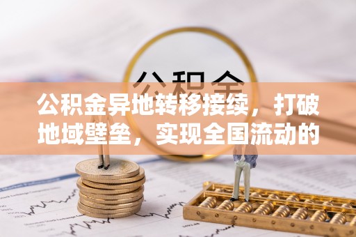 娄底公积金异地转移接续，打破地域壁垒，实现全国流动的便捷之道