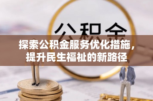 娄底探索公积金服务优化措施，提升民生福祉的新路径