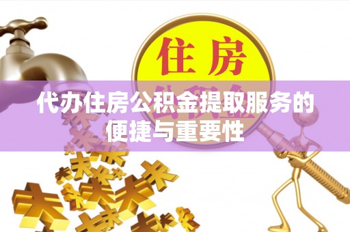 娄底代办住房公积金提取服务的便捷与重要性
