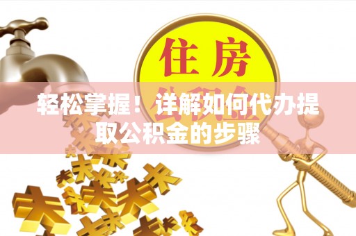 娄底轻松掌握！详解如何代办提取公积金的步骤
