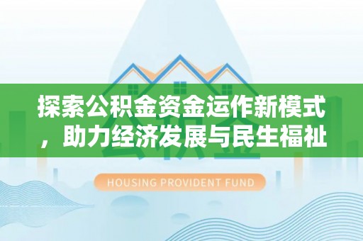 娄底探索公积金资金运作新模式，助力经济发展与民生福祉