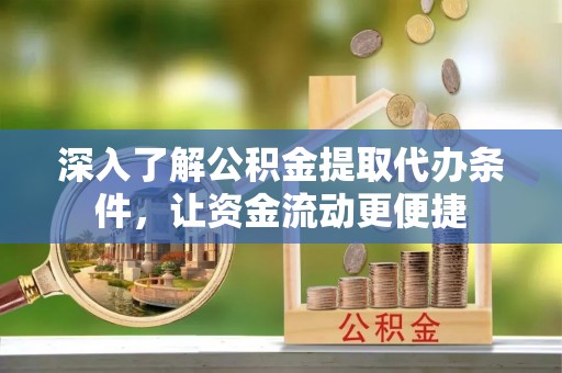 娄底深入了解公积金提取代办条件，让资金流动更便捷