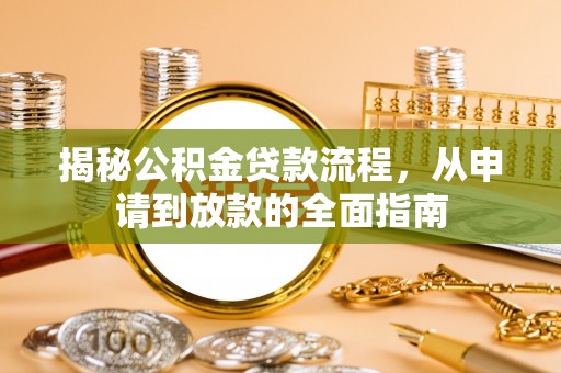 娄底揭秘公积金贷款流程，从申请到放款的全面指南