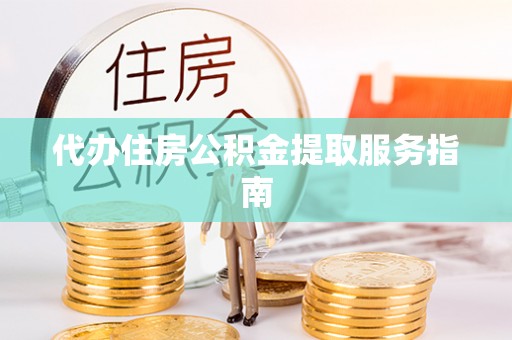娄底代办住房公积金提取服务指南