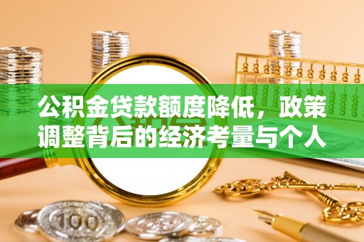 娄底公积金贷款额度降低，政策调整背后的经济考量与个人应对策略