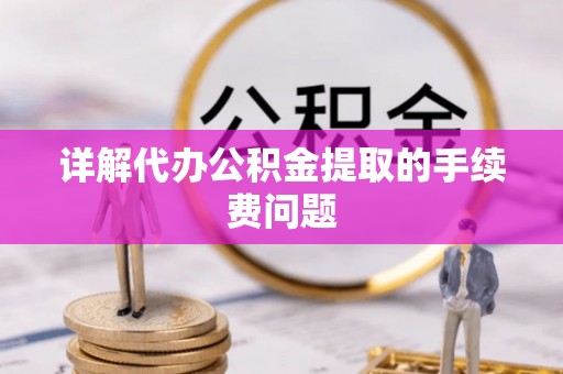 娄底详解代办公积金提取的手续费问题