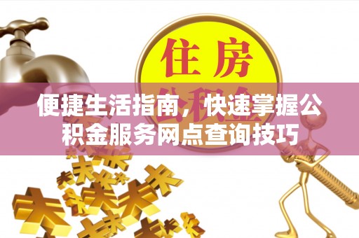 娄底便捷生活指南，快速掌握公积金服务网点查询技巧