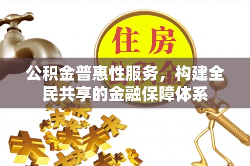 娄底公积金普惠性服务，构建全民共享的金融保障体系