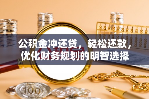 娄底公积金冲还贷，轻松还款，优化财务规划的明智选择