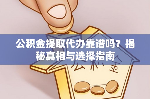 娄底公积金提取代办靠谱吗？揭秘真相与选择指南