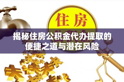 娄底揭秘住房公积金代办提取的便捷之道与潜在风险