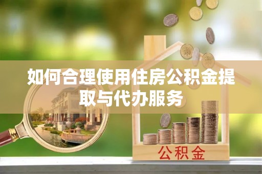 娄底如何合理使用住房公积金提取与代办服务