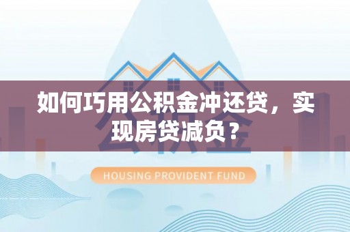 娄底如何巧用公积金冲还贷，实现房贷减负？
