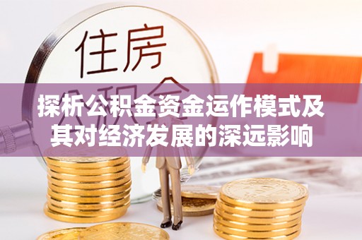 娄底探析公积金资金运作模式及其对经济发展的深远影响
