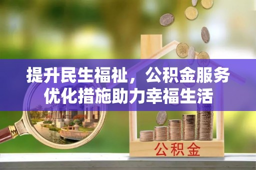 娄底提升民生福祉，公积金服务优化措施助力幸福生活