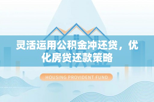 娄底灵活运用公积金冲还贷，优化房贷还款策略