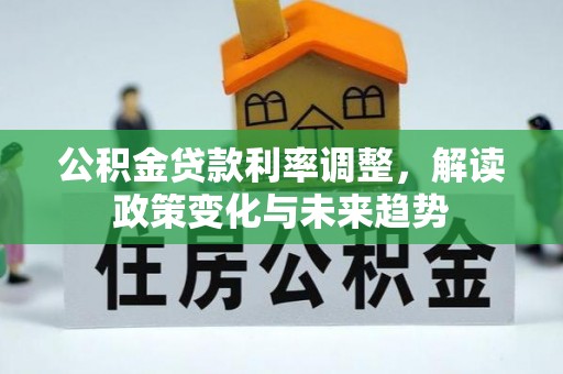 娄底公积金贷款利率调整，解读政策变化与未来趋势