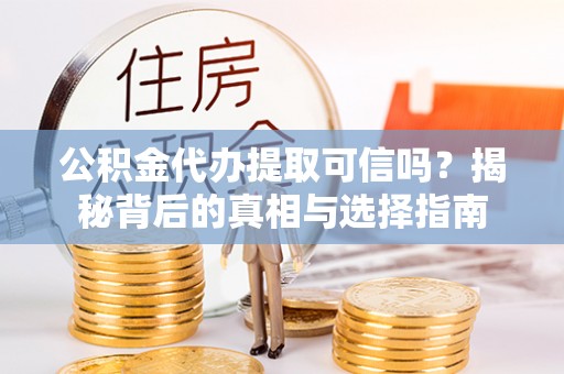 娄底公积金代办提取可信吗？揭秘背后的真相与选择指南