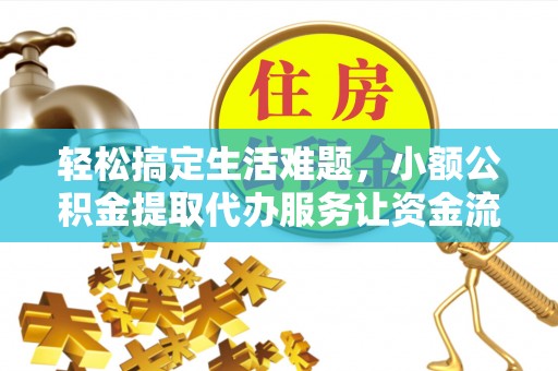 娄底轻松搞定生活难题，小额公积金提取代办服务让资金流动更便捷