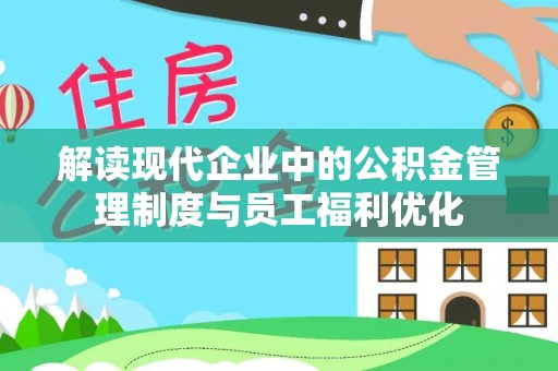 娄底解读现代企业中的公积金管理制度与员工福利优化