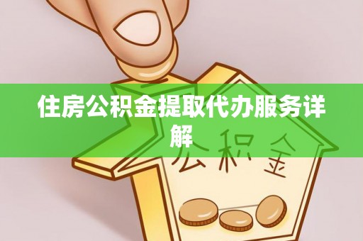 娄底住房公积金提取代办服务详解