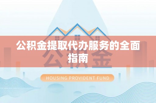 娄底公积金提取代办服务的全面指南