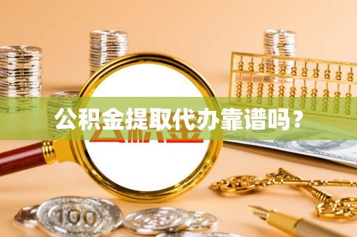 娄底公积金提取代办靠谱吗？