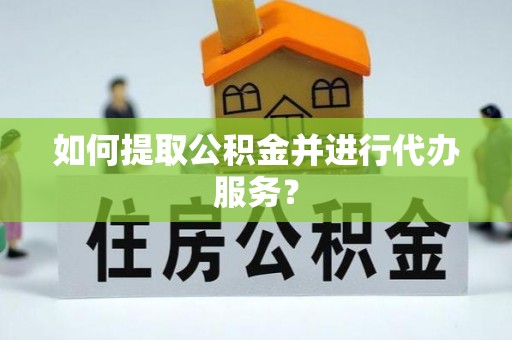 娄底如何提取公积金并进行代办服务？