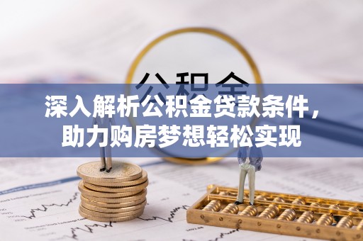 娄底深入解析公积金贷款条件，助力购房梦想轻松实现