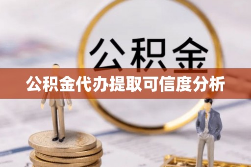 娄底公积金代办提取可信度分析